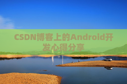 CSDN博客上的Android开发心得分享